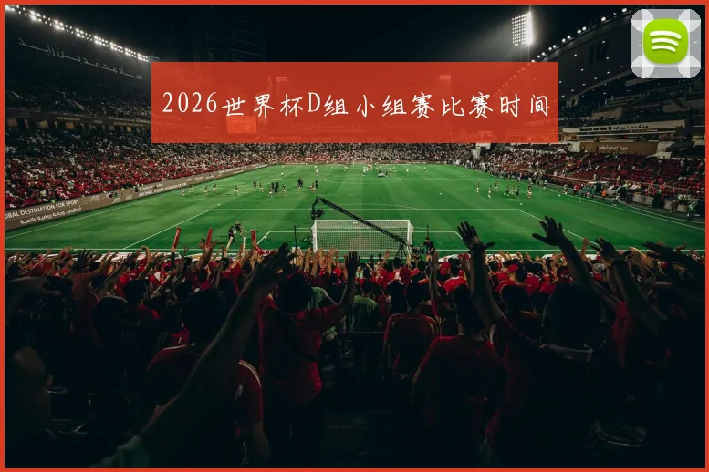 2026世界杯D组小组赛比赛时间