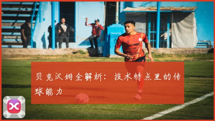 贝克汉姆全解析:技术特点里的传球能力