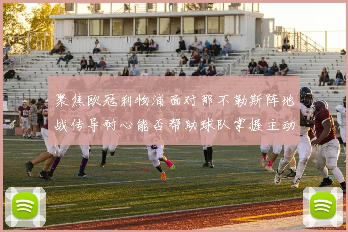 聚焦欧冠利物浦面对那不勒斯阵地战传导耐心能否帮助球队掌握主动