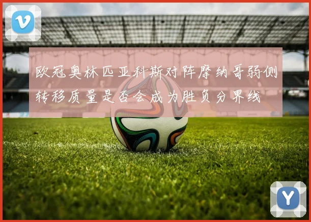 欧冠奥林匹亚科斯对阵摩纳哥弱侧转移质量是否会成为胜负分界线