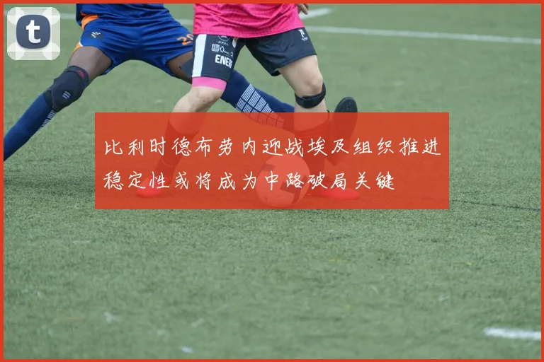 比利时德布劳内迎战埃及组织推进稳定性或将成为中路破局关键