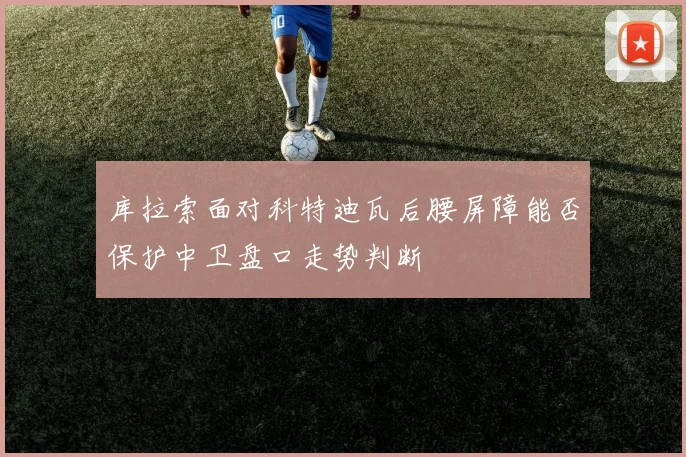 库拉索面对科特迪瓦后腰屏障能否保护中卫盘口走势判断