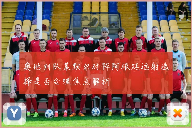 奥地利队莱默尔对阵阿根廷远射选择是否合理焦点解析