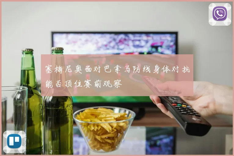 塞梅尼奥面对巴拿马防线身体对抗能否顶住赛前观察