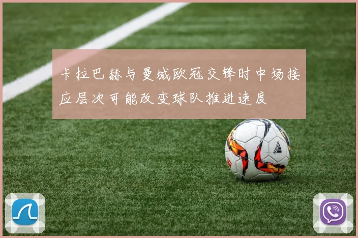 卡拉巴赫与曼城欧冠交锋时中场接应层次可能改变球队推进速度