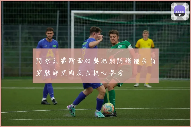 阿尔瓦雷斯面对奥地利防线能否打穿肋部空间反击核心参考