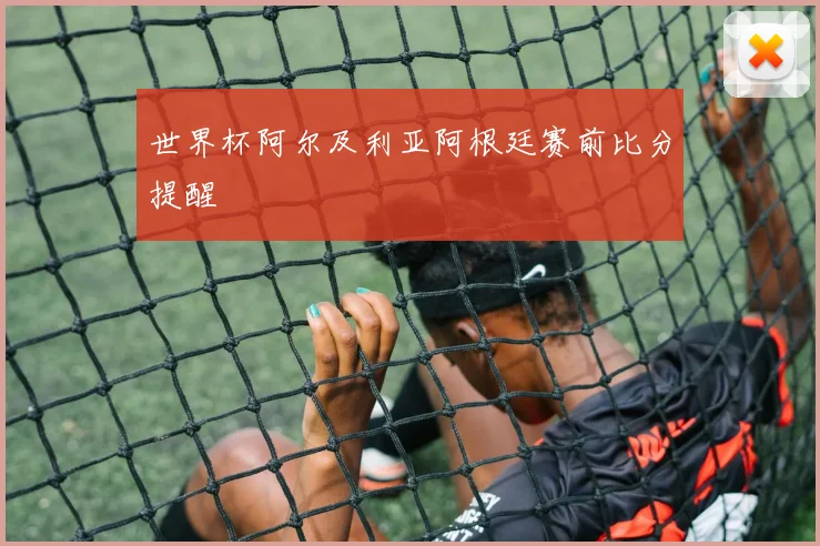 世界杯阿尔及利亚阿根廷赛前比分提醒