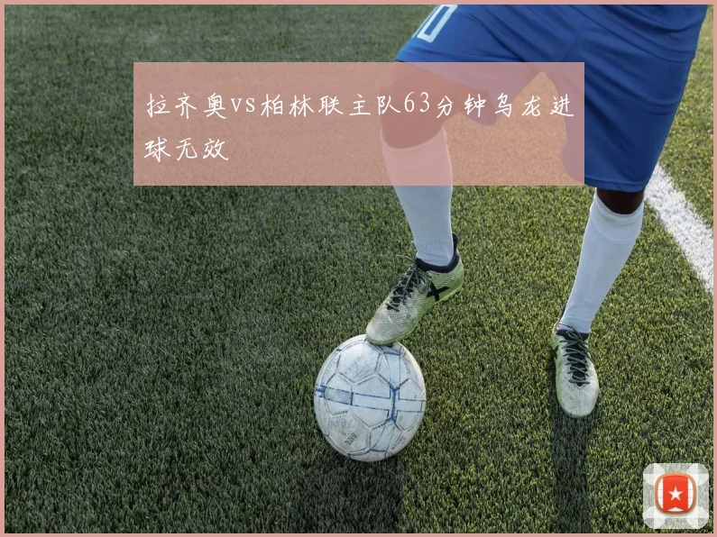 拉齐奥vs柏林联主队63分钟乌龙进球无效