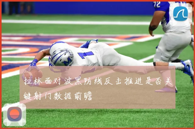 拉林面对波黑防线反击推进是否关键射门数据前瞻
