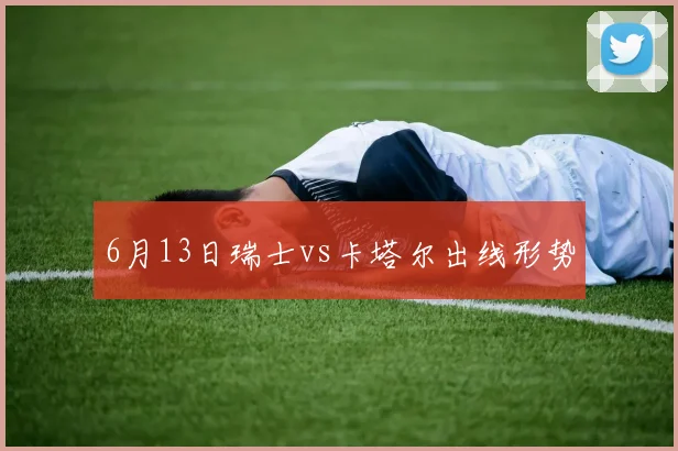 6月13日瑞士vs卡塔尔出线形势