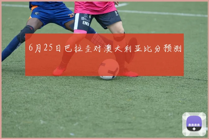 6月25日巴拉圭对澳大利亚比分预测