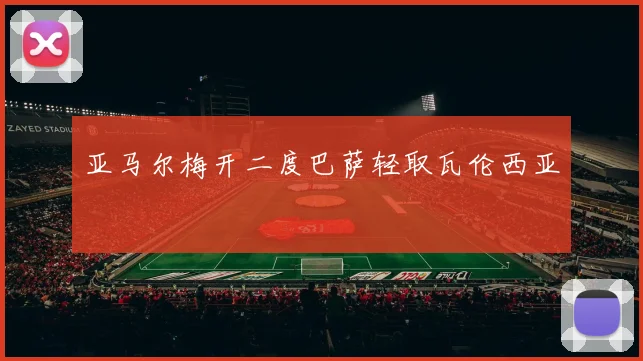 亚马尔梅开二度巴萨轻取瓦伦西亚