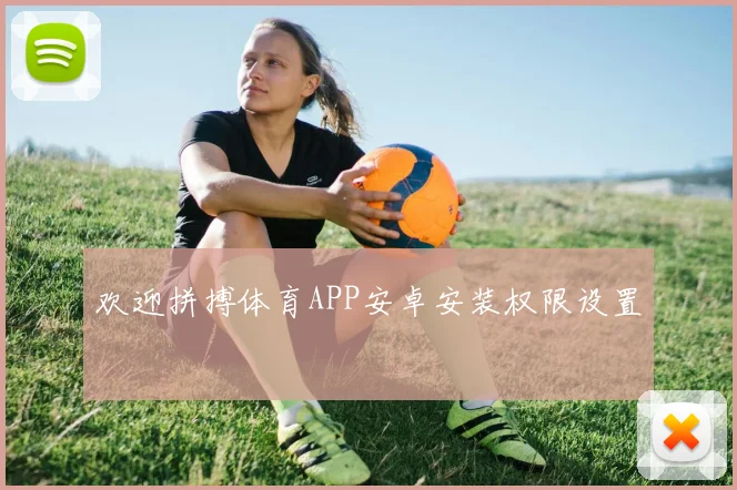 欢迎拼搏体育APP安卓安装权限设置