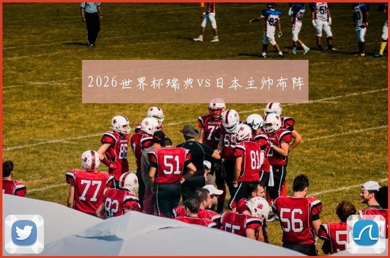 2026世界杯瑞典vs日本主帅布阵