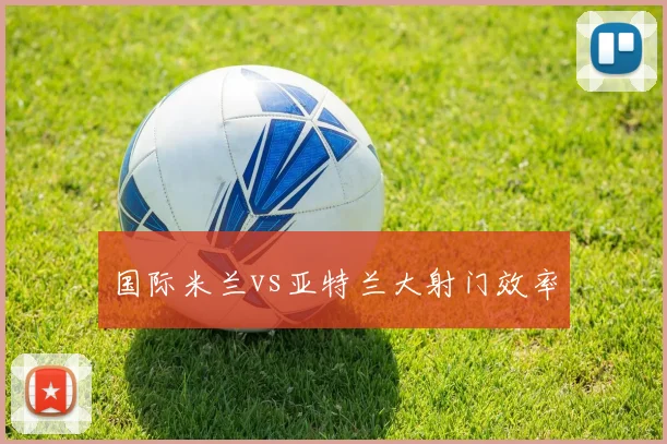 国际米兰vs亚特兰大射门效率