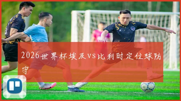 2026世界杯埃及vs比利时定位球防守