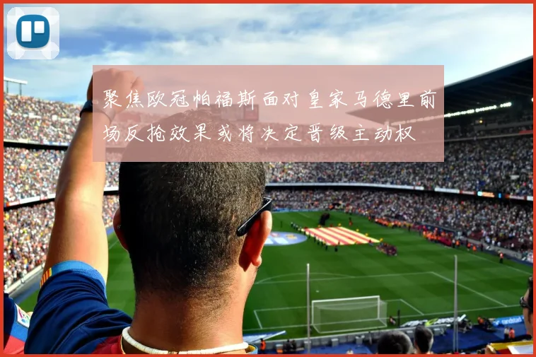 聚焦欧冠帕福斯面对皇家马德里前场反抢效果或将决定晋级主动权