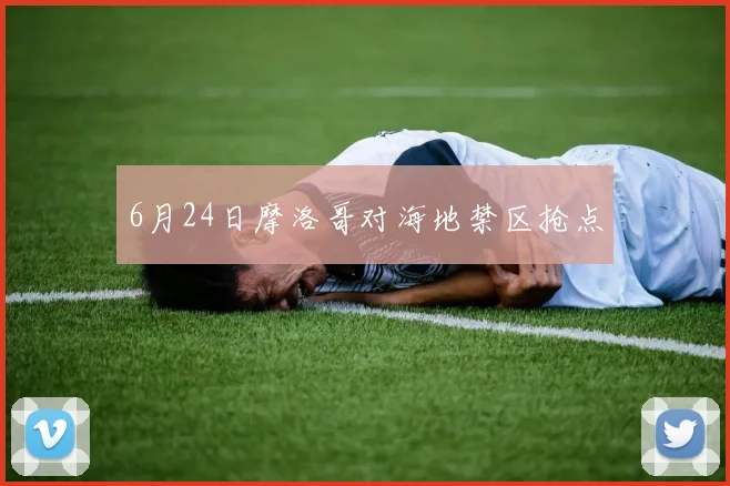 6月24日摩洛哥对海地禁区抢点