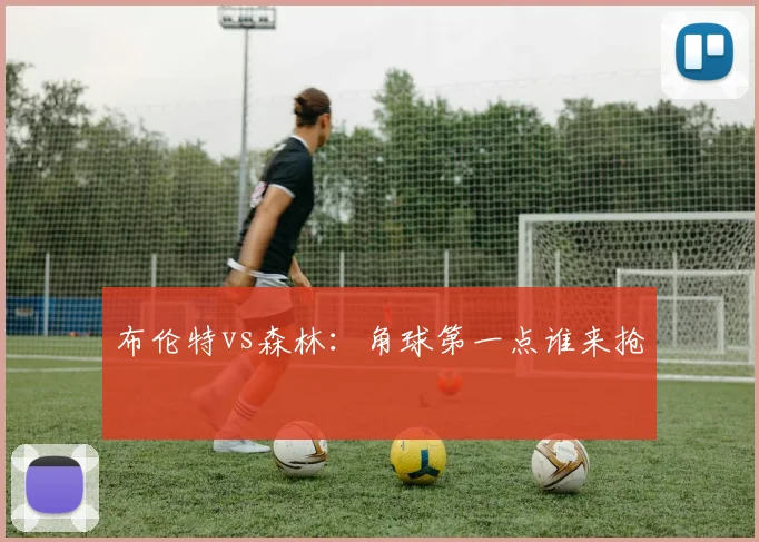 布伦特vs森林：角球第一点谁来抢