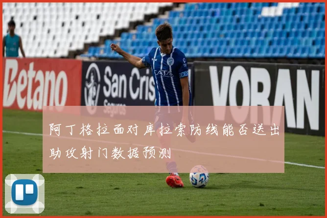 阿丁格拉面对库拉索防线能否送出助攻射门数据预测