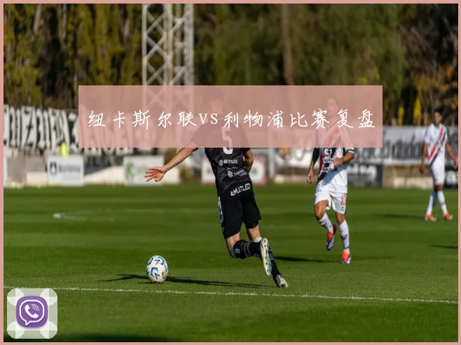 纽卡斯尔联vs利物浦比赛复盘