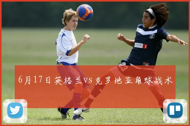 6月17日英格兰vs克罗地亚角球战术