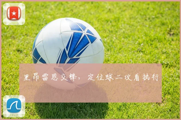 里昂雷恩交锋，定位球二攻看执行