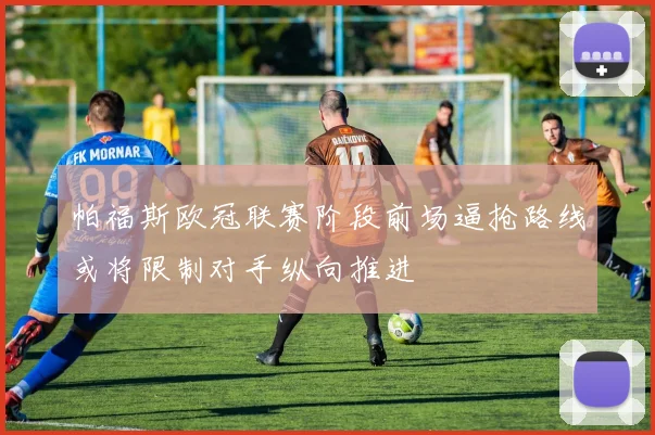帕福斯欧冠联赛阶段前场逼抢路线或将限制对手纵向推进