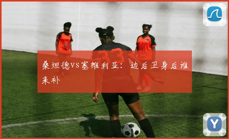 桑坦德vs塞维利亚：边后卫身后谁来补