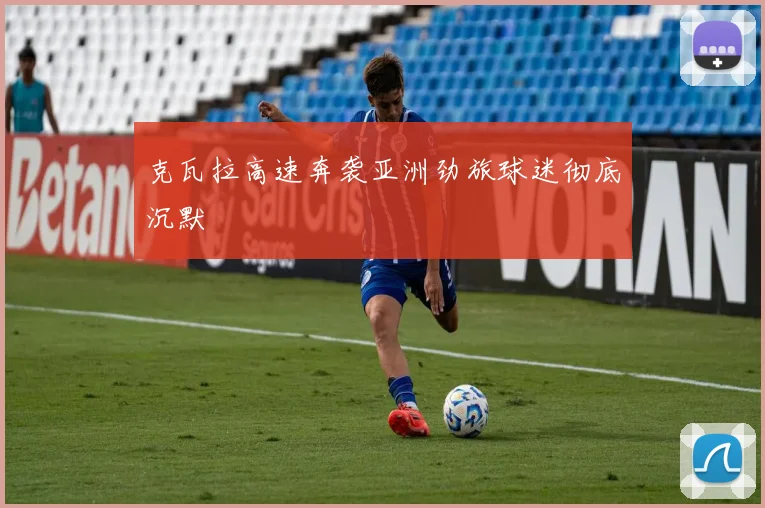 克瓦拉高速奔袭亚洲劲旅球迷彻底沉默