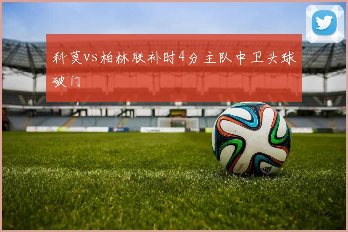 科莫vs柏林联补时4分主队中卫头球破门