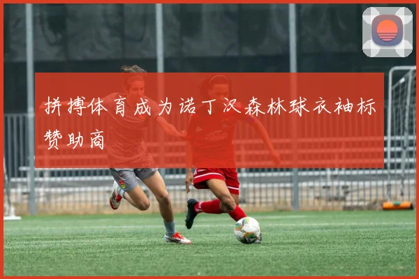拼搏体育成为诺丁汉森林球衣袖标赞助商